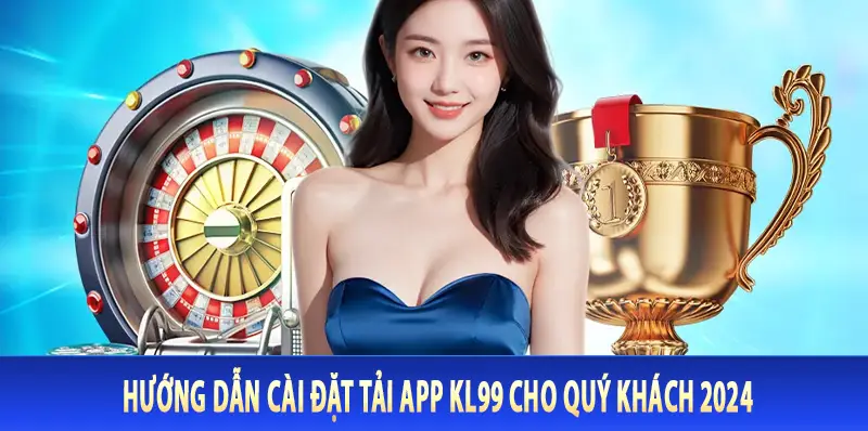 Hướng dẫn cài đặt tải app Kl99 cho quý khách 2024