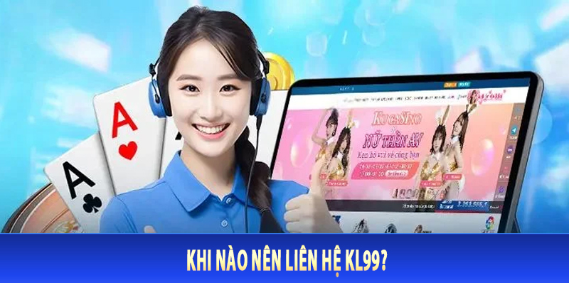 Khi Nào Nên Liên Hệ KL99?