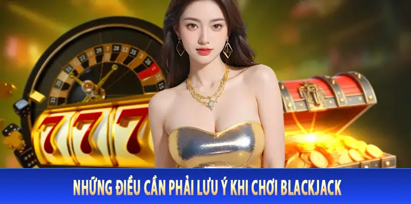 Những điều cần phải lưu ý khi chơi Blackjack
