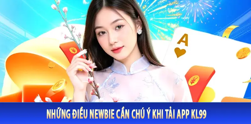 Những điều newbie cần chú ý khi tải app Kl99