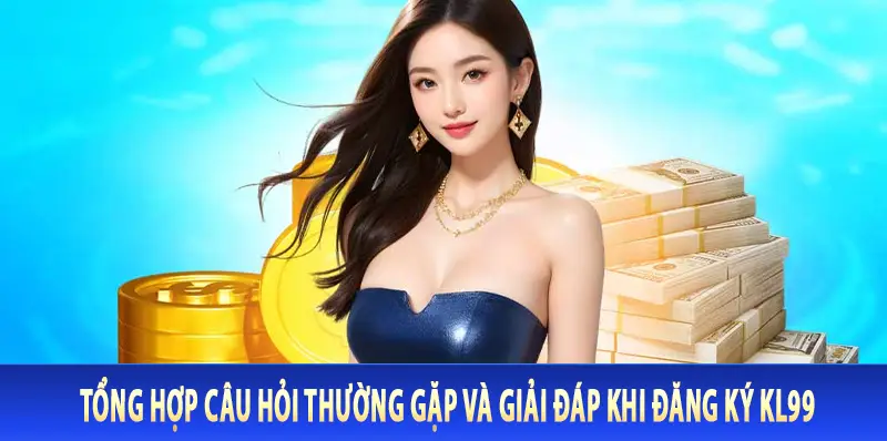 Tổng hợp câu hỏi thường gặp và giải đáp khi đăng ký Kl99